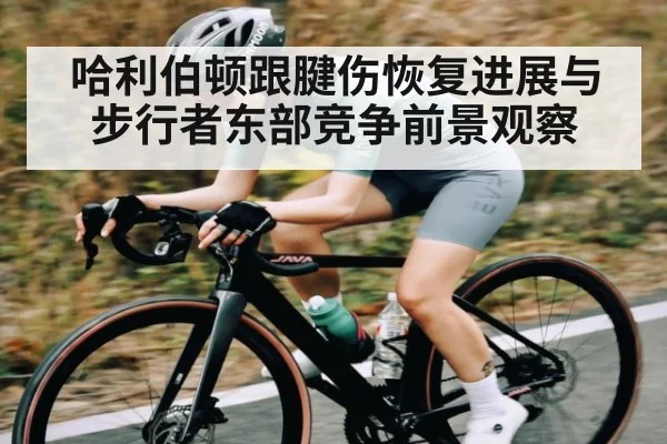 哈利伯顿跟腱伤恢复进展与步行者东部竞争前景观察