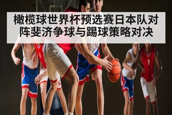橄榄球世界杯预选赛日本队对阵斐济争球与踢球策略对决