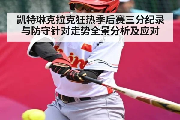 凯特琳克拉克狂热季后赛三分纪录与防守针对走势全景分析及应对